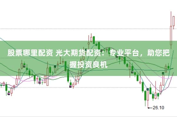 股票哪里配资 光大期货配资：专业平台，助您把握投资良机
