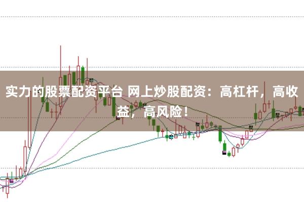 实力的股票配资平台 网上炒股配资:高杠杆,高收益,高风险!