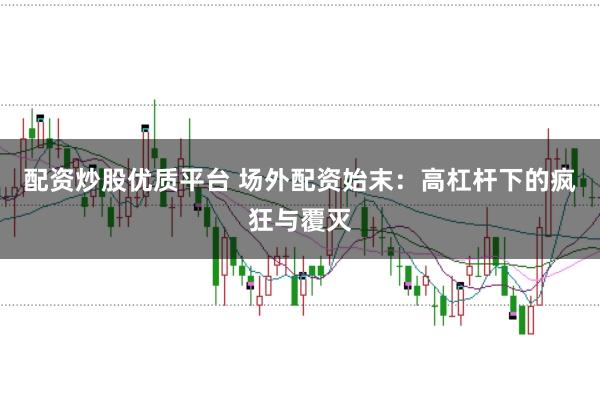 配资炒股优质平台 场外配资始末：高杠杆下的疯狂与覆灭