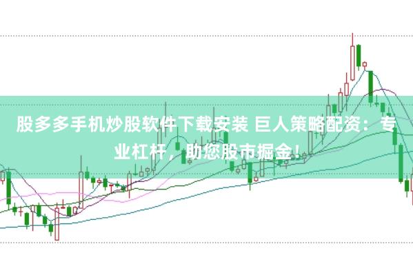 股多多手机炒股软件下载安装 巨人策略配资：专业杠杆，助您股市掘金！