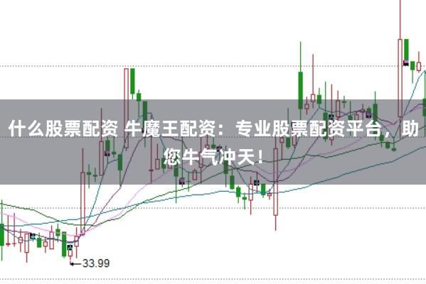 什么股票配资 牛魔王配资：专业股票配资平台，助您牛气冲天！