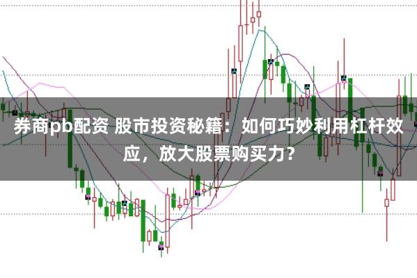 券商pb配资 股市投资秘籍：如何巧妙利用杠杆效应，放大股票购买力？