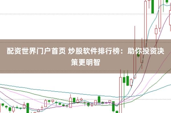 配资世界门户首页 炒股软件排行榜:助你投资决策更明智