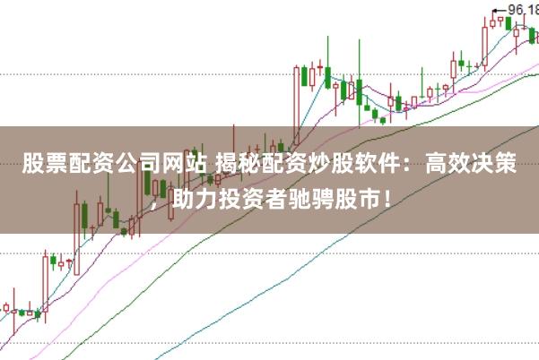 股票配资公司网站 揭秘配资炒股软件:高效决策,助力投资者驰骋股市!