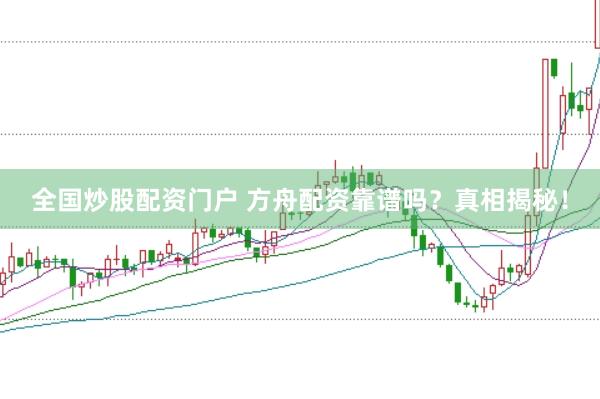 全国炒股配资门户 方舟配资靠谱吗?真相揭秘!