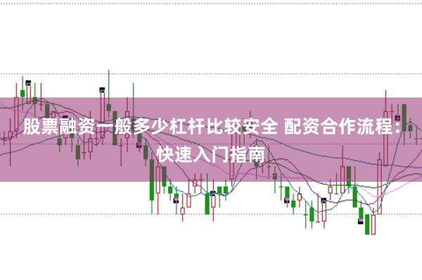 股票融资一般多少杠杆比较安全 配资合作流程:快速入门指南