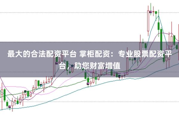 最大的合法配资平台 掌柜配资:专业股票配资平台,助您财富增值