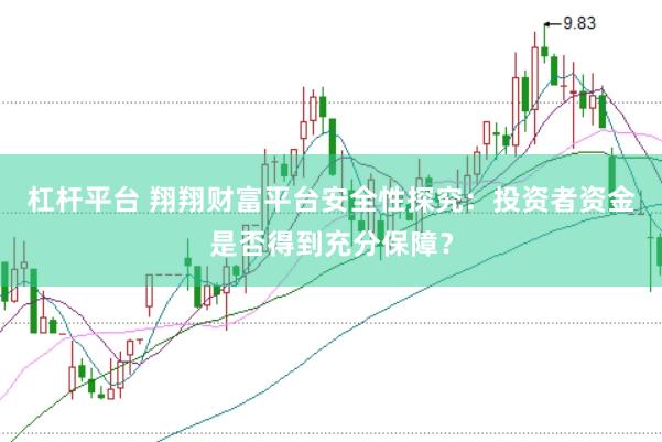 杠杆平台 翔翔财富平台安全性探究:投资者资金是否得到充分保障?