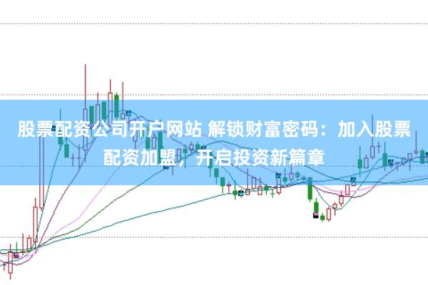 股票配资公司开户网站 解锁财富密码:加入股票配资加盟,开启投资新篇章