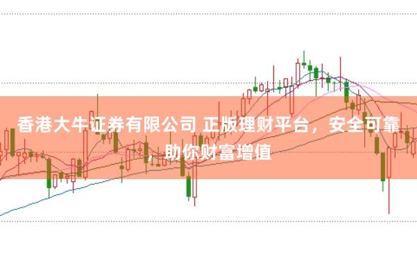 香港大牛证券有限公司 正版理财平台,安全可靠,助你财富增值