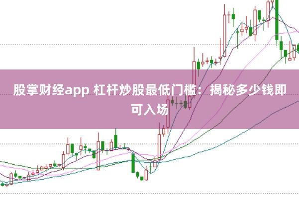股掌财经app 杠杆炒股最低门槛:揭秘多少钱即可入场