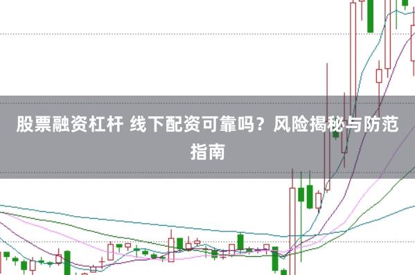 股票融资杠杆 线下配资可靠吗?风险揭秘与防范指南