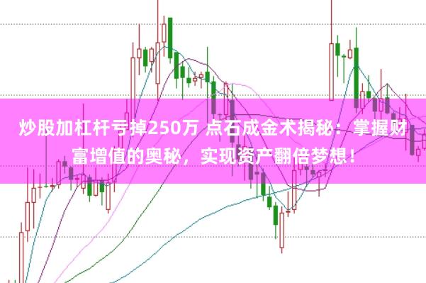 炒股加杠杆亏掉250万 点石成金术揭秘:掌握财富增值的奥秘,实现资产翻倍梦想!