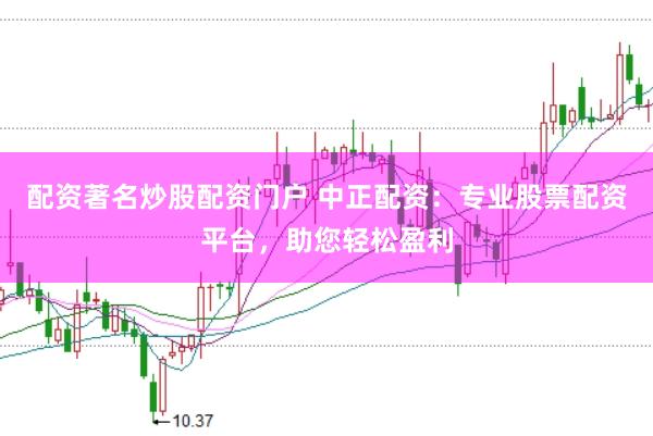 配资著名炒股配资门户 中正配资:专业股票配资平台,助您轻松盈利