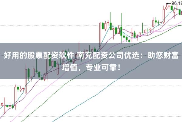 好用的股票配资软件 南充配资公司优选:助您财富增值,专业可靠!