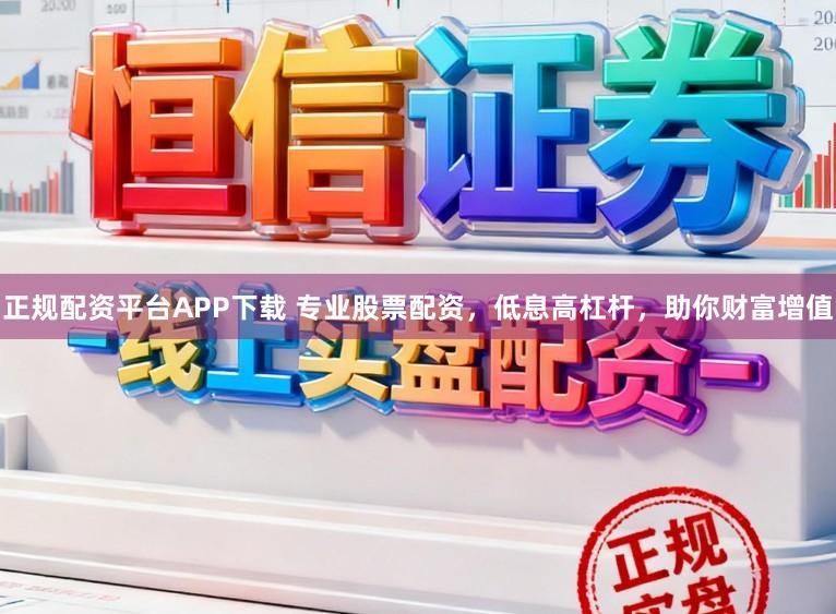 正规配资平台APP下载 专业股票配资，低息高杠杆，助你财富增值