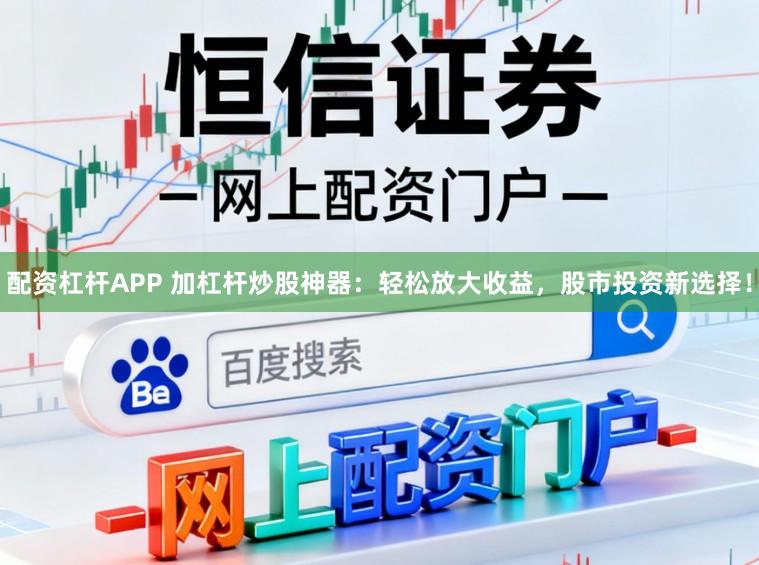 配资杠杆APP 加杠杆炒股神器：轻松放大收益，股市投资新选择！