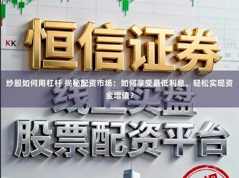 炒股如何用杠杆 揭秘配资市场：如何享受最低利息，轻松实现资金增值？