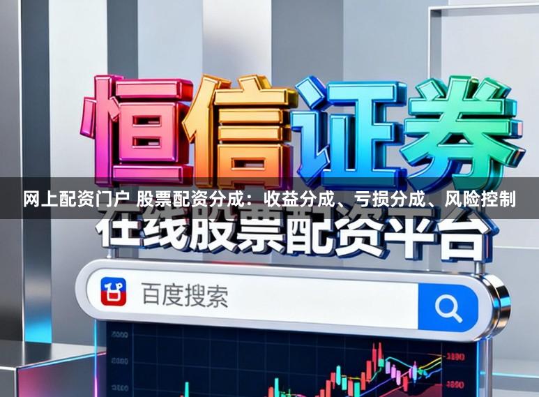 网上配资门户 股票配资分成：收益分成、亏损分成、风险控制